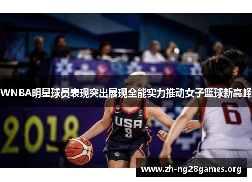 WNBA明星球员表现突出展现全能实力推动女子篮球新高峰