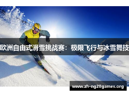 欧洲自由式滑雪挑战赛：极限飞行与冰雪舞技