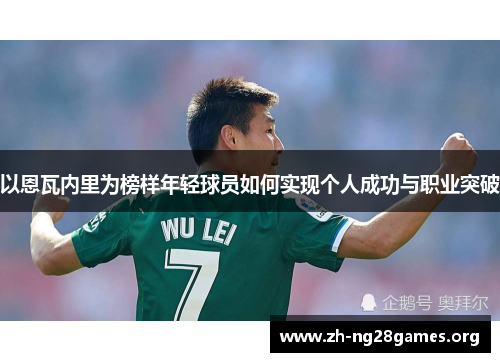 以恩瓦内里为榜样年轻球员如何实现个人成功与职业突破