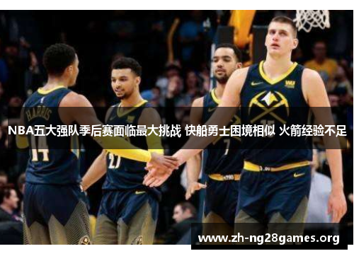 NBA五大强队季后赛面临最大挑战 快船勇士困境相似 火箭经验不足