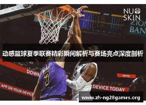 动感篮球夏季联赛精彩瞬间解析与赛场亮点深度剖析