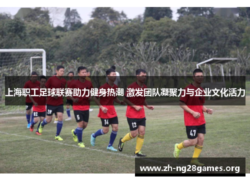上海职工足球联赛助力健身热潮 激发团队凝聚力与企业文化活力