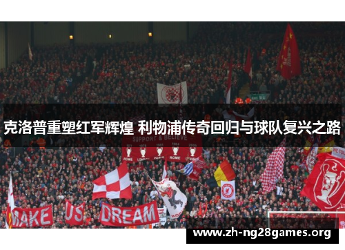 克洛普重塑红军辉煌 利物浦传奇回归与球队复兴之路