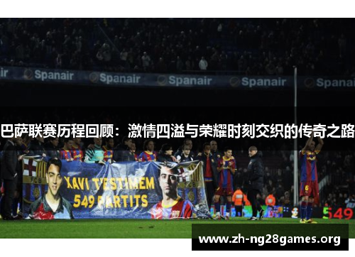 巴萨联赛历程回顾：激情四溢与荣耀时刻交织的传奇之路