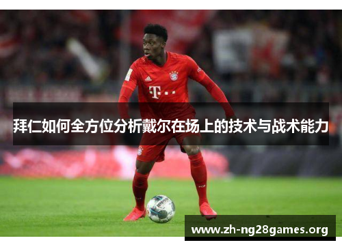 拜仁如何全方位分析戴尔在场上的技术与战术能力