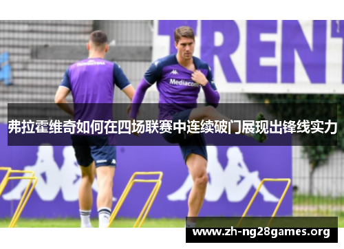 弗拉霍维奇如何在四场联赛中连续破门展现出锋线实力