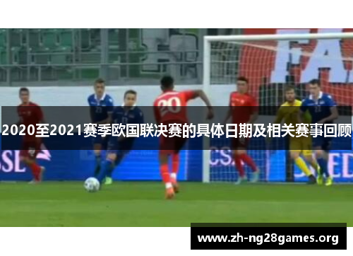 2020至2021赛季欧国联决赛的具体日期及相关赛事回顾