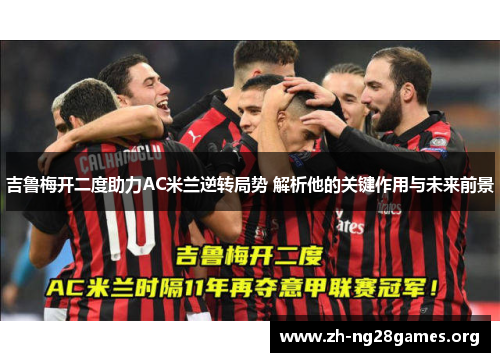 吉鲁梅开二度助力AC米兰逆转局势 解析他的关键作用与未来前景