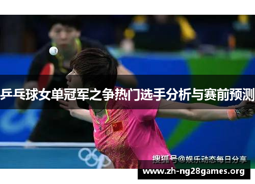 乒乓球女单冠军之争热门选手分析与赛前预测