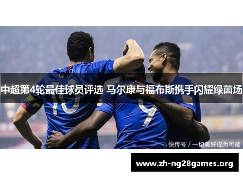 中超第4轮最佳球员评选 马尔康与福布斯携手闪耀绿茵场