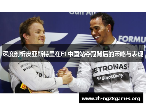 深度剖析皮亚斯特里在F1中国站夺冠背后的策略与表现