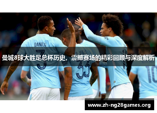 曼城8球大胜足总杯历史，震撼赛场的精彩回顾与深度解析