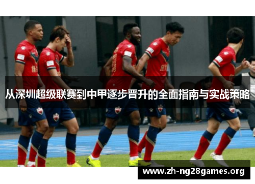 从深圳超级联赛到中甲逐步晋升的全面指南与实战策略