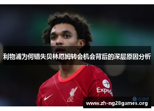 利物浦为何错失贝林厄姆转会机会背后的深层原因分析