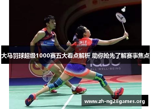 大马羽球超级1000赛五大看点解析 助你抢先了解赛事焦点