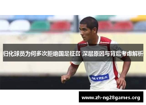归化球员为何多次拒绝国足征召 深层原因与背后考虑解析