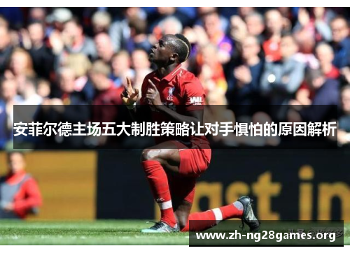 安菲尔德主场五大制胜策略让对手惧怕的原因解析