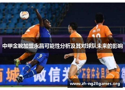 中甲金靴加盟永昌可能性分析及其对球队未来的影响