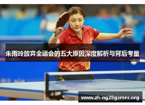 朱雨玲放弃全运会的五大原因深度解析与背后考量