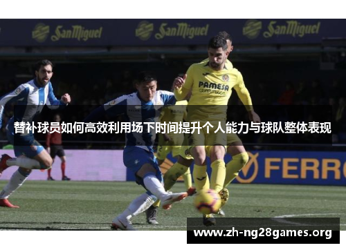 替补球员如何高效利用场下时间提升个人能力与球队整体表现