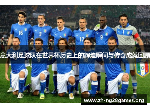意大利足球队在世界杯历史上的辉煌瞬间与传奇成就回顾