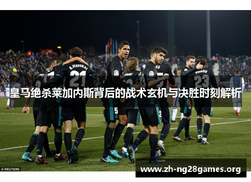 皇马绝杀莱加内斯背后的战术玄机与决胜时刻解析