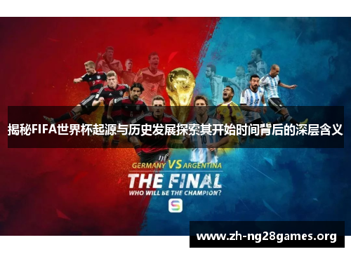 揭秘FIFA世界杯起源与历史发展探索其开始时间背后的深层含义