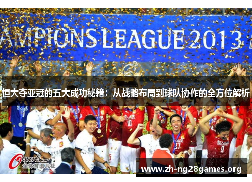恒大夺亚冠的五大成功秘籍：从战略布局到球队协作的全方位解析