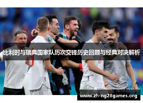 比利时与瑞典国家队历次交锋历史回顾与经典对决解析