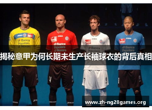 揭秘意甲为何长期未生产长袖球衣的背后真相 揭秘意甲为何长期未生产长袖球衣的背后真相