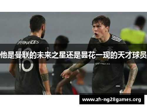 他是曼联的未来之星还是昙花一现的天才球员
