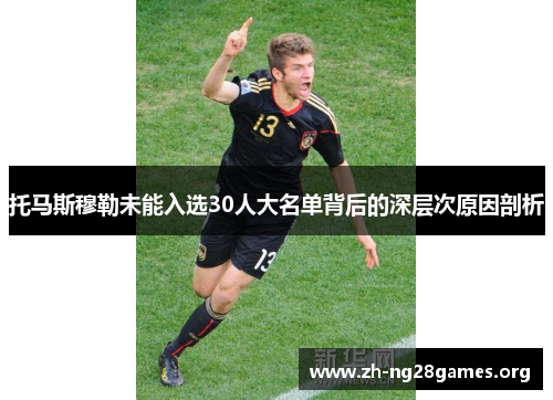 托马斯穆勒未能入选30人大名单背后的深层次原因剖析