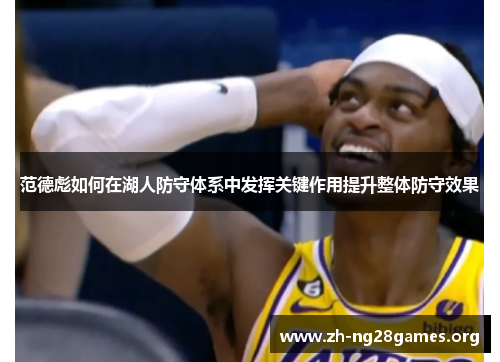 范德彪如何在湖人防守体系中发挥关键作用提升整体防守效果 范德彪如何在湖人防守体系中发挥关键作用提升整体防守效果