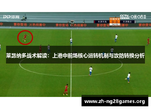 莱昂纳多战术解读：上港中前场核心运转机制与攻防转换分析