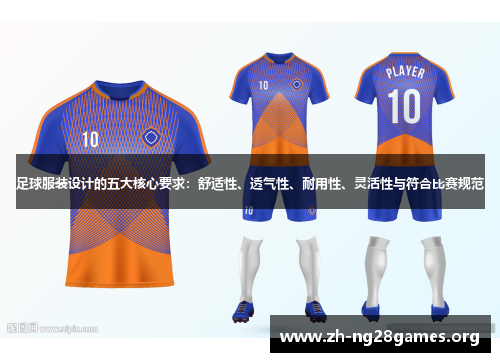 足球服装设计的五大核心要求：舒适性、透气性、耐用性、灵活性与符合比赛规范