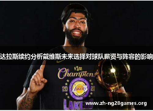 达拉斯续约分析戴维斯未来选择对球队薪资与阵容的影响