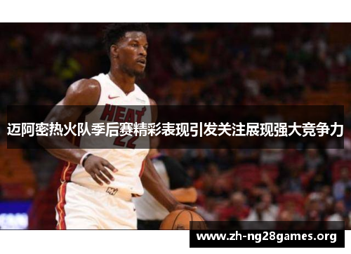 迈阿密热火队季后赛精彩表现引发关注展现强大竞争力