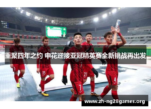 重聚四年之约 申花迎接亚冠精英赛全新挑战再出发