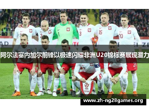 阿尔法塞内加尔前锋以极速闪耀非洲U20锦标赛展现潜力