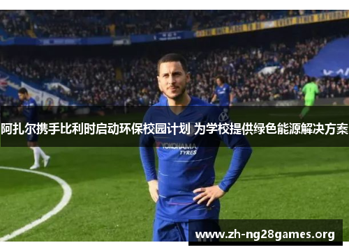 阿扎尔携手比利时启动环保校园计划 为学校提供绿色能源解决方案