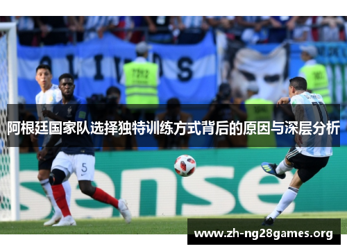 阿根廷国家队选择独特训练方式背后的原因与深层分析