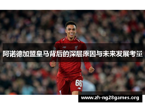 阿诺德加盟皇马背后的深层原因与未来发展考量