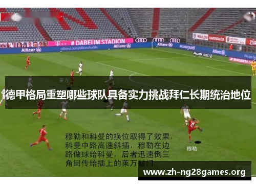 德甲格局重塑哪些球队具备实力挑战拜仁长期统治地位