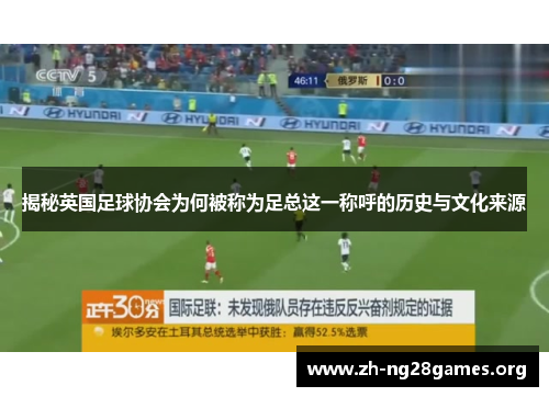 揭秘英国足球协会为何被称为足总这一称呼的历史与文化来源 揭秘英国足球协会为何被称为足总这一称呼的历史与文化来源