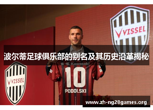 波尔蒂足球俱乐部的别名及其历史沿革揭秘 波尔蒂足球俱乐部的别名及其历史沿革揭秘