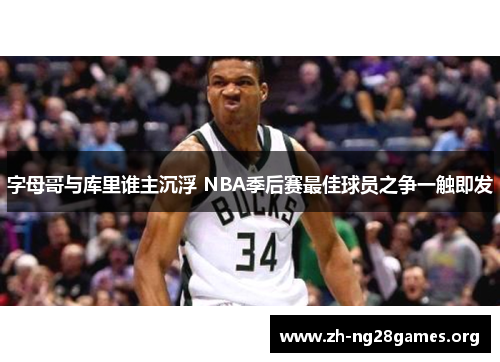 字母哥与库里谁主沉浮 NBA季后赛最佳球员之争一触即发