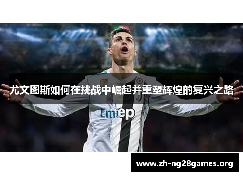 尤文图斯如何在挑战中崛起并重塑辉煌的复兴之路