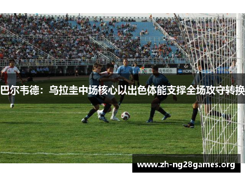 巴尔韦德:乌拉圭中场核心以出色体能支撑全场攻守转换 巴尔韦德:乌拉圭中场核心以出色体能支撑全场攻守转换