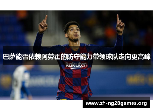 巴萨能否依赖阿劳霍的防守能力带领球队走向更高峰