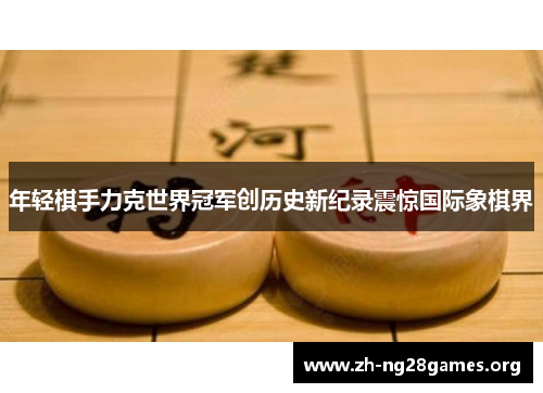 年轻棋手力克世界冠军创历史新纪录震惊国际象棋界